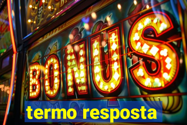 termo resposta